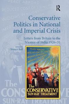 Paperback Conservative Politics in National and Imperial Crisis: Letters from Britain to the Viceroy of India 1926-31 Book