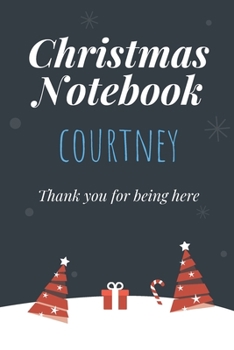 Christmas Notebook: Courtney - Thank you for being here - Beautiful Christmas Gift For Women Girlfriend Wife Mom Bride Fiancee Grandma Granddaughter Loved Ones