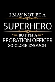I May not be a Superhero but I'm a Probation Officer so close enough Graduation Journal 6 x 9 120 pages Graduate notebook: Funny Careers Graduation Notebook