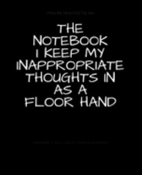 The Notebook I Keep My Inappropriate Thoughts In As A Floor Hand : BLANK | JOURNAL | NOTEBOOK | COLLEGE RULE LINED | 7.5" X 9.25" |150 pages: Funny ... note taking or doodling in for men and women