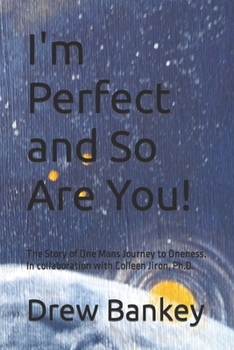 I'm Perfect and So Are You!: The Story of One Mans Journey to Oneness. In collaboration with Colleen Jiron, Ph.D.
