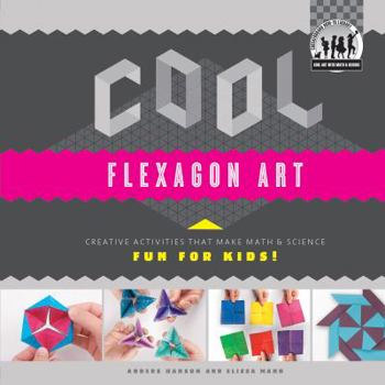 Library Binding Cool Flexagon Art: Creative Activities That Make Math & Science Fun for Kids!: Creative Activities That Make Math & Science Fun for Kids! Book