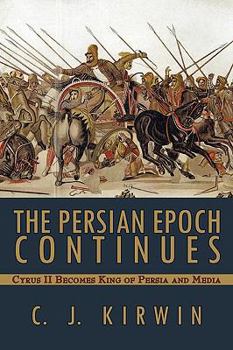 The Persian Epoch Continues: Cyrus II Becomes King of Persia and Media - Book #3 of the Cyrus the Great