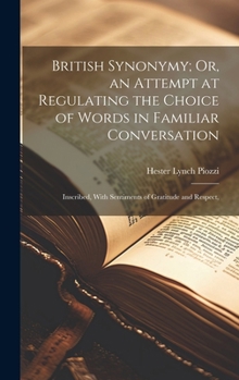 Hardcover British Synonymy; Or, an Attempt at Regulating the Choice of Words in Familiar Conversation: Inscribed, With Sentiments of Gratitude and Respect, Book