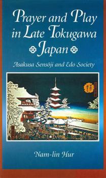 Prayer and Play in Late Tokugawa Japan: Asakusa Sensoji and Edo Society - Book #185 of the Harvard East Asian Monographs