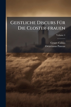 Geistliche Discurs Fur Die Closter-Frauen: Haltet in Sich Besonders Angesehen Fur Jene Closter-Frauen, Die Profess Seynd Und in Wurden Oder Closter-Aembteren Stehen, Volume 4