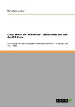 Paperback Es war einmal ein "Kohlenklau" - Technik unter dem Joch der NS-Diktatur: Arno Fischer und der Irrweg der "Unterwasserkraftwerke" in der Zeit von 1933 [German] Book