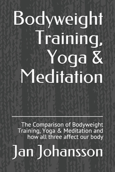 Paperback Bodyweight Training, Yoga & Meditation: The Comparison of Bodyweight Training, Yoga & Meditation and how all three affect our body Book