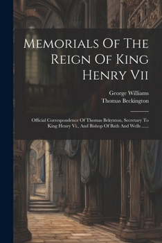 Memorials Of The Reign Of King Henry Vii: Official Correspondence Of Thomas Bekynton, Secretary To King Henry Vi., And Bishop Of Bath And Wells ...... (Latin Edition)