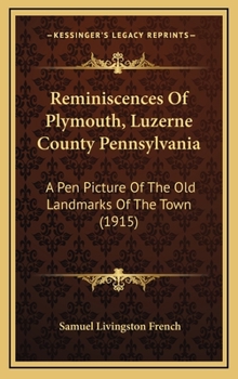 Reminiscences Of Plymouth, Luzerne County Pennsylvania: A Pen Picture Of The Old Landmarks Of The Town