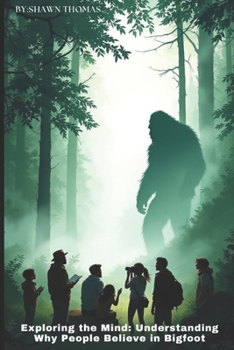 Paperback Exploring the Mind: Understanding Why People Believe in Bigfoot: A Deep Dive into the Psychology and Culture Behind Bigfoot Beliefs Book