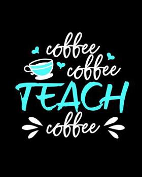 Teacher Notebook for Coffee Loving Teachers: Coffee Coffee Teach Coffee