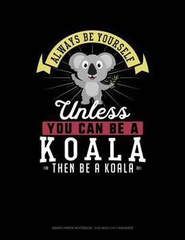 Paperback Always Be Yourself Unless You Can Be a Koala Then Be a Koala: Graph Paper Notebook - 0.25 Inch (1/4) Squares Book