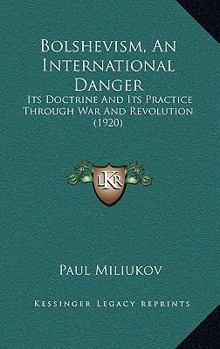 Paperback Bolshevism, An International Danger: Its Doctrine And Its Practice Through War And Revolution (1920) Book