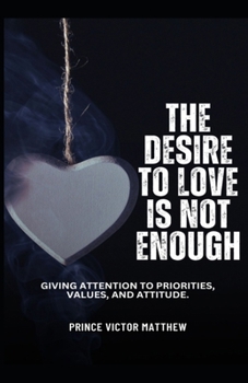 Paperback The Desire to Love Is Not Enough: Giving Attention to Priorities, Values and Attitude Book