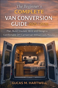 Paperback The Beginner's Complete Van Conversion Guide 2025/2026: Plan, Build, Insulate, Wire, and Design a Comfortable DIY Campervan Without Costly Mistakes Book