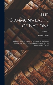 Hardcover The Commonwealth of Nations; an Inquiry Into the Nature of Citizenship in the British Empire, and Into the Mutual Relations of the Several Communities Book