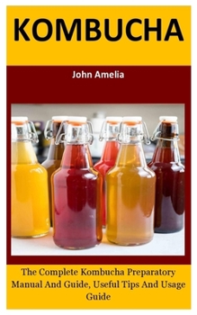 Paperback Kombucha: The Complete Kombucha Preparatory Manual And Guide, Useful Tips And Usage Guide Book