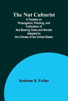 Paperback The Nut Culturist; A Treatise on Propogation, Planting, and Cultivation of Nut Bearing Trees and Shrubs Adapted to the Climate of the United States Book