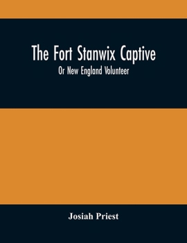 Paperback The Fort Stanwix Captive, Or New England Volunteer, Being The Extraordinary Life And Adventures Of Isaac Hubbell Among The Indians Of Canada And The W Book