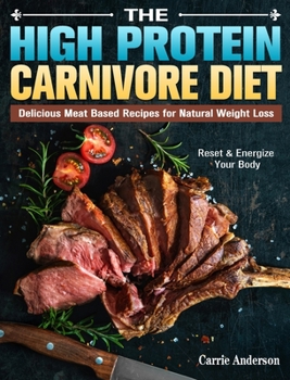 Hardcover The High Protein Carnivore Diet: Delicious Meat Based Recipes for Natural Weight Loss. (Reset & Energize Your Body) Book