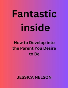 Paperback Fantastic Inside: How to Develop into the Parent You Desire to Be Book