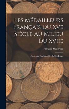 Hardcover Les Médailleurs Français Du Xve Siècle Au Milieu Du Xviie: Catalogue Des Médailles Et Des Jetons [French] Book