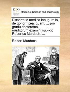 Dissertatio medica inauguralis, de gonorrhœa: quam, ... pro gradu doctoratus, ... eruditorum examini subjicit Robertus Murdoch, ...