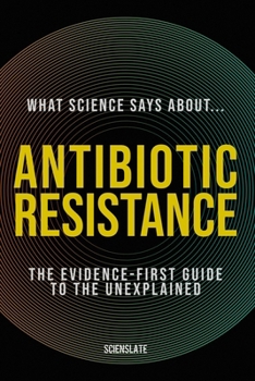 Paperback What Science Says About... Antibiotic Resistance: The Evidence-First Guide to the Unexplained Book