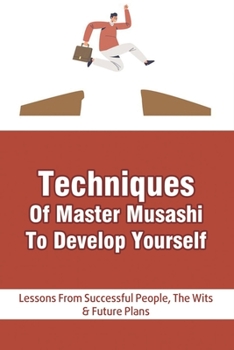 Paperback Techniques Of Master Musashi To Develop Yourself: Lessons From Successful People, The Wits & Future Plans: Raising Your Consciousness Guide Book