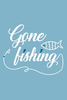 Gone Fishing: Blank Lined Notebook Journal: Fishing Logbook Fishermen Gift for Husband Dad Son Daughter Boyfriend Papa Log 6x9 | 110 Blank  Pages | Plain White Paper | Soft Cover Book