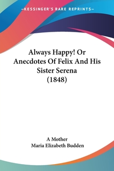 Paperback Always Happy! Or Anecdotes Of Felix And His Sister Serena (1848) Book