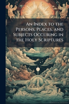 An Index to the Persons, Places, and Subjects Occuring in the Holy Scriptures
