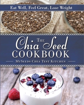 Hardcover The Chia Seed Cookbook: Eat Well, Feel Great, Lose Weight Book