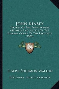 Paperback John Kinsey: Speaker Of The Pennsylvania Assembly And Justice Of The Supreme Court Of The Province (1900) Book