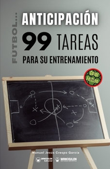 FÚTBOL LA ANTICIPACIÓN. 99 TAREAS PARA SU ENTRENAMIENTO