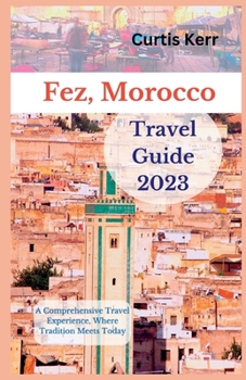 Paperback Fez, Morocco Travel Guide 2023: A Comprehensive Travel Experience, Where Tradition Meets Today Book