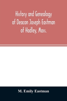 History and Genealogy of Deacon Joseph Eastman of Hadley, Mass.: Grandson of Roger Eastman of Salisbury, Mass.