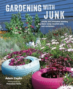 Hardcover Gardening with Junk: Simple and Innovative Planting Ideas Using Recycled Pots and Containers Book