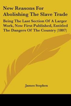 Paperback New Reasons For Abolishing The Slave Trade: Being The Last Section Of A Larger Work, Now First Published, Entitled The Dangers Of The Country (1807) Book