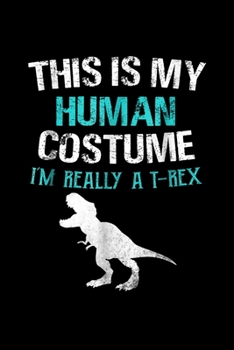 this is my human costume im really a t-rex: Funny Im Really A T Rex Dinosaur Halloween Costume Journal/Notebook Blank Lined Ruled 6X9 100 Pages