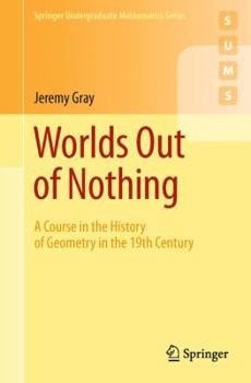 Worlds Out of Nothing: A Course in the History of Geometry in the 19th Century (Springer Undergraduate Mathematics Series) - Book  of the Springer Undergraduate Mathematics Series