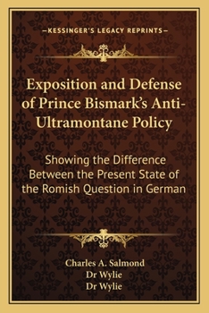 Paperback Exposition and Defense of Prince Bismark's Anti-Ultramontane Policy: Showing the Difference Between the Present State of the Romish Question in German Book