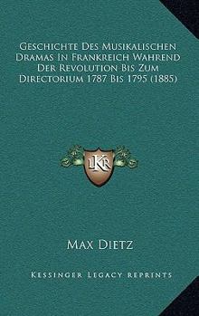 Geschichte Des Musikalischen Dramas in Frankreich W�hrend Der Revolution Bis Zum Directorium (1787 Bis 1795)