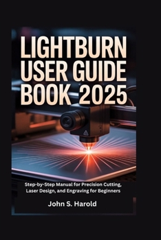 Paperback Lightburn User Guide Book 2025: Step-by-Step Manual for Precision Cutting, Laser Design, and Engraving for Beginners Book