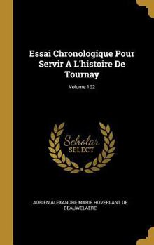 Hardcover Essai Chronologique Pour Servir A L'histoire De Tournay; Volume 102 [French] Book