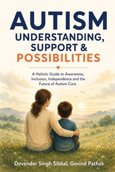 Autism Understanding, Support and Possibilities: A Holistic Guide to Awareness, Inclusion, Independence and the Future of Autism Care