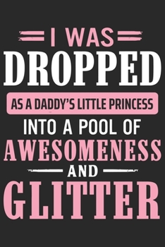 I was dropped as a daddy's little princess into a pool of awesomeness and glitter: Paperback Book With Prompts About What I Love About Dad/ Father's Day/ Birthday Gifts From Son/Daughter