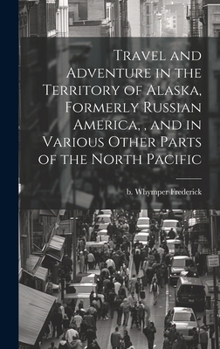 Hardcover Travel and Adventure in the Territory of Alaska, Formerly Russian America,, and in Various Other Parts of the North Pacific Book