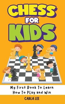 Hardcover Chess for Kids: My First Book To Learn How To Play and Win: Rules, Strategies and Tactics. How To Play Chess in a Simple and Fun Way. Book